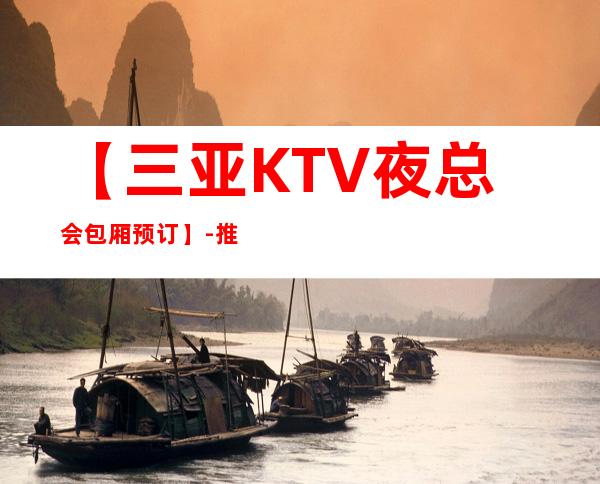 【三亚KTV夜总会包厢预订】-推荐三家高档又好玩夜总会
