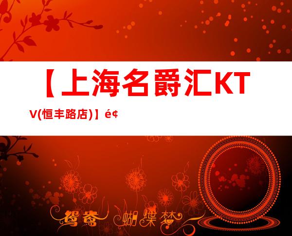【上海名爵汇KTV(恒丰路店)】预订,地址,价格,营业时间