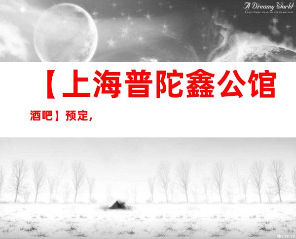 【上海普陀鑫公馆酒吧】预定,地址,价格,营业时间