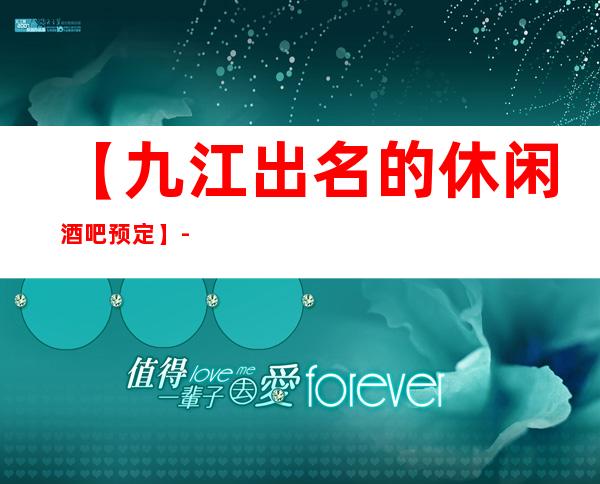 【九江出名的休闲酒吧预定】-九江好玩价格实惠酒吧夜总