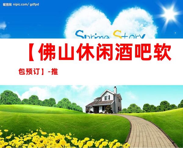 【佛山休闲酒吧软包预订】-推荐三家高档又好玩酒吧