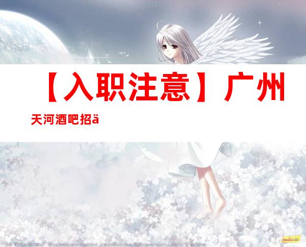 【入职注意】广州天河酒吧招人招服务员提供大量工作机会 物我两忘