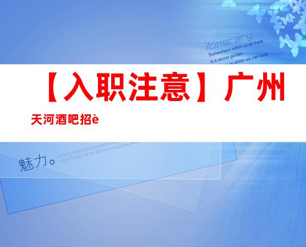 【入职注意】广州天河酒吧招聘兼职新店开业 上班自由 只争朝夕