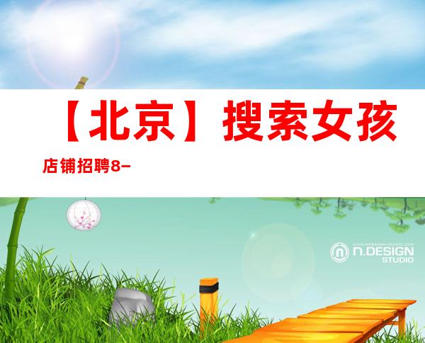 【北京】搜索女孩店铺招聘8−12−20场服务员礼仪