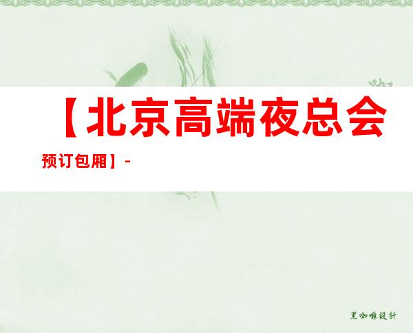 【北京高端夜总会预订包厢】-北京五大高档KTV排名