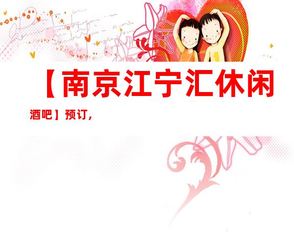【南京江宁汇休闲酒吧】预订,地址,消费价格