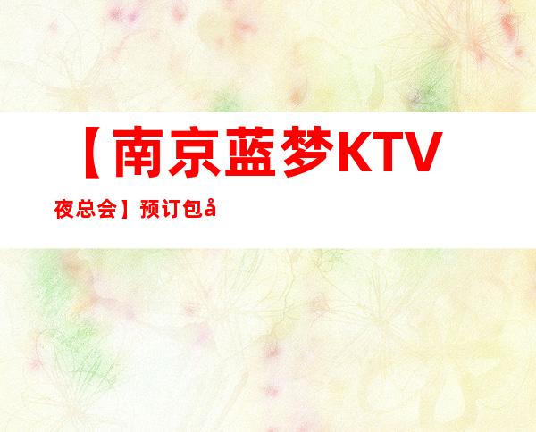 【南京蓝梦KTV夜总会】预订包厢,地址,消费价格