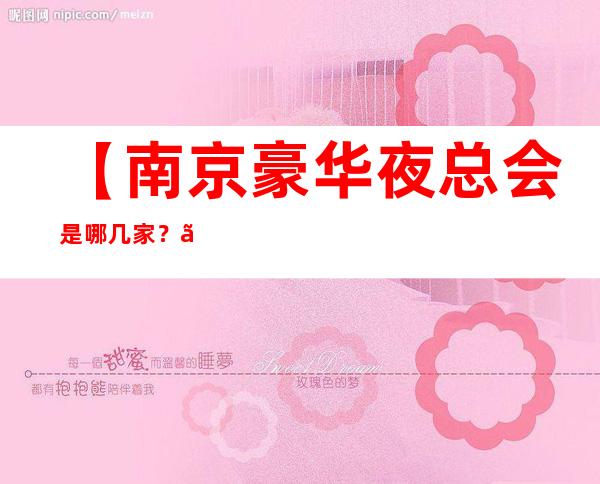 【南京豪华夜总会是哪几家?】南京高端十大KTV排行