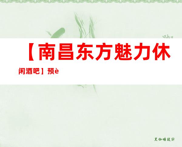 【南昌东方魅力休闲酒吧】预订,地址,消费价格