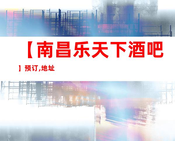 【南昌乐天下酒吧】预订,地址,消费价格,怎么样