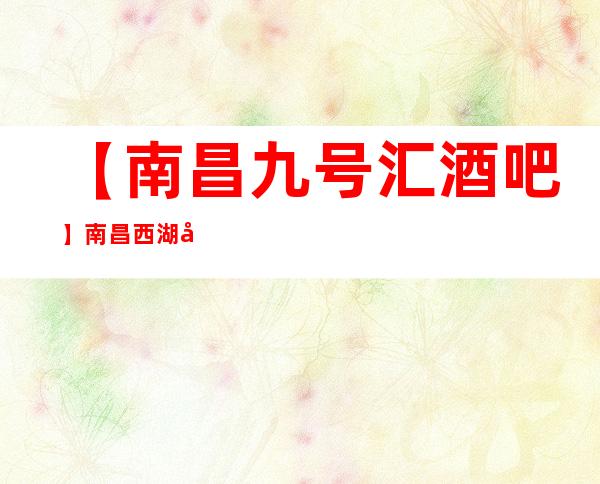 【南昌九号汇酒吧】南昌西湖区酒吧中很豪华酒吧