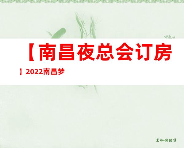 【南昌夜总会订房】2022南昌梦趴俱乐部KTV会所订房