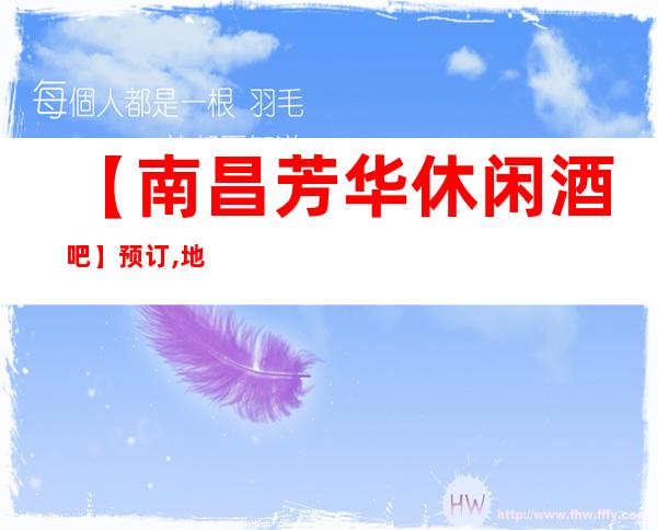 【南昌芳华休闲酒吧】预订,地址,消费价格,怎么样