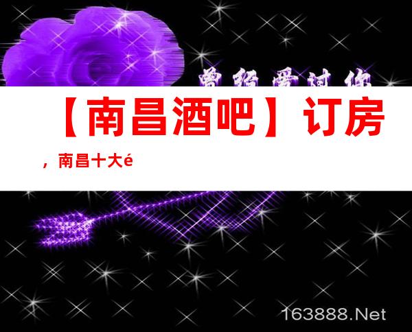 【南昌酒吧】订房，南昌十大酒吧排行榜及消费明细