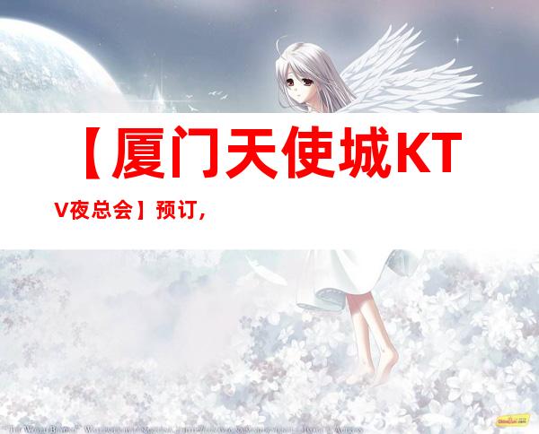 【厦门天使城KTV夜总会】预订,地址,消费价格