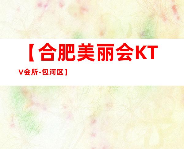 【合肥美丽会KTV会所-包河区】怎么样,地址,预定,价格,点评！