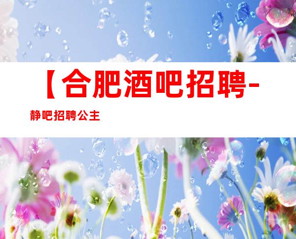 【合肥酒吧招聘-静吧招聘公主】生意火爆,-20