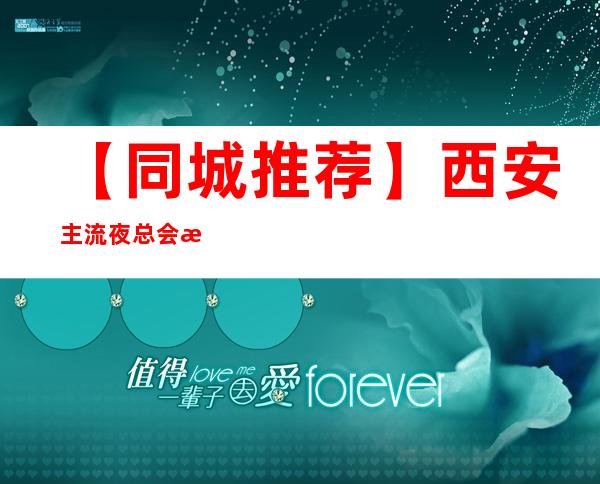 【同城推荐】西安主流夜总会招募清秀服务员、无任务无要求