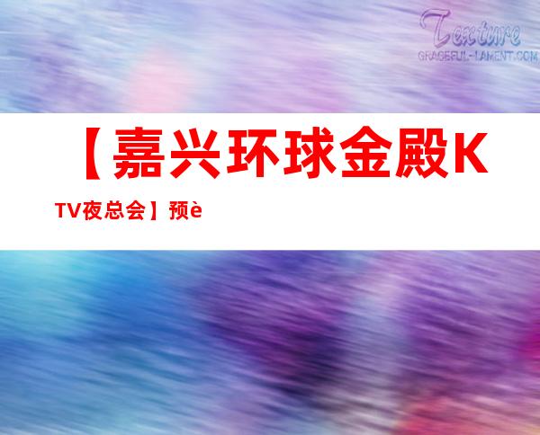 【嘉兴环球金殿KTV夜总会】预订包厢,地址,消费价格,怎么样