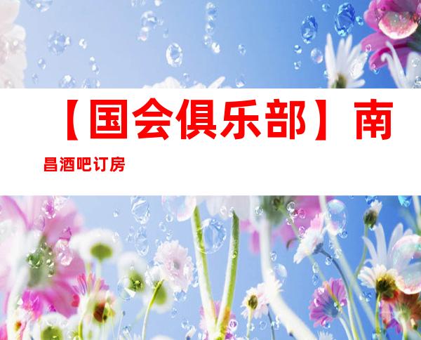 【国会俱乐部】南昌酒吧订房