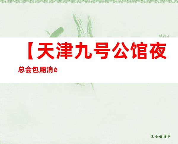 【天津九号公馆夜总会包厢消费简介