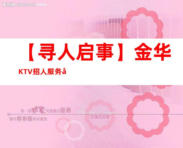 【寻人启事】金华KTV招人服务员 男士勿扰喔 工资起便