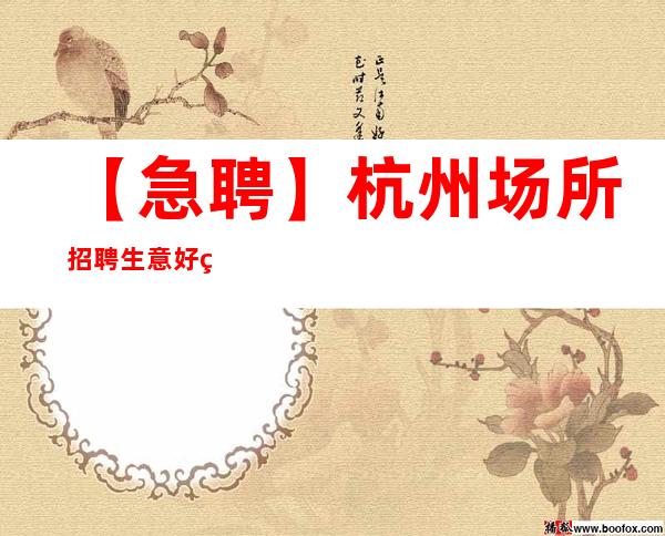 【急聘】杭州场所招聘 生意好 统一上班