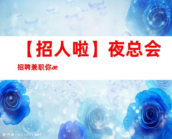 【招人啦】夜总会招聘兼职你想带多少回家 给自己一个机会