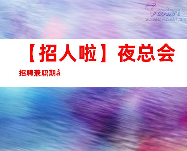 【招人啦】夜总会招聘兼职期待您的到来 物我两忘