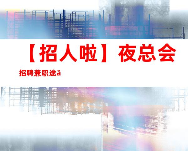 【招人啦】夜总会招聘兼职途一片光明 始终不懈
