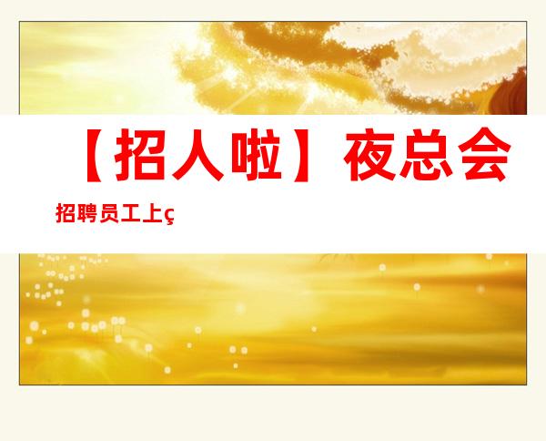 【招人啦】夜总会招聘员工上班率刚刚滴 相信自己