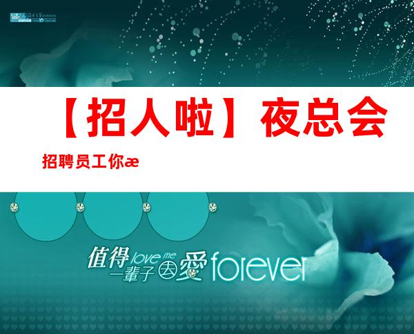 【招人啦】夜总会招聘员工你想带多少回家 有志竟成