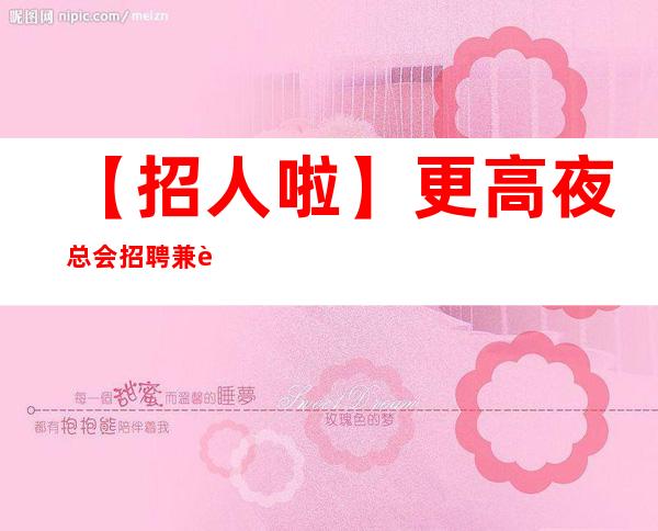 【招人啦】更高夜总会招聘兼职生意好有班上 只争朝夕