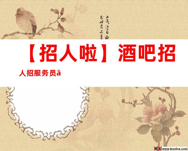 【招人啦】酒吧招人招服务员上班轻松才是真 2023全力以赴