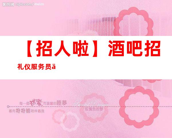 【招人啦】酒吧招礼仪服务员上班率刚刚滴 趁年轻搏一搏