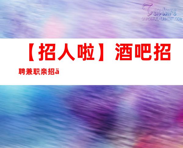 【招人啦】酒吧招聘兼职亲招亲带 改变命运只有坚持奋斗