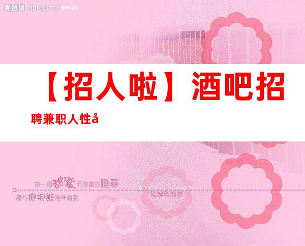 【招人啦】酒吧招聘兼职人性化管理 奋勇拼搏