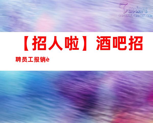 【招人啦】酒吧招聘员工报销路费 把握住一个机会