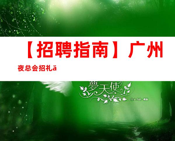 【招聘指南】广州夜总会招礼仪服务员供提供住宿 我能行!