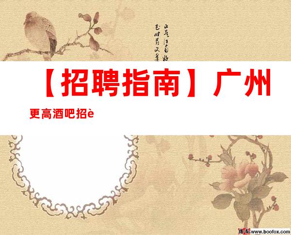【招聘指南】广州更高酒吧招聘兼职工资不押账 心坚石穿