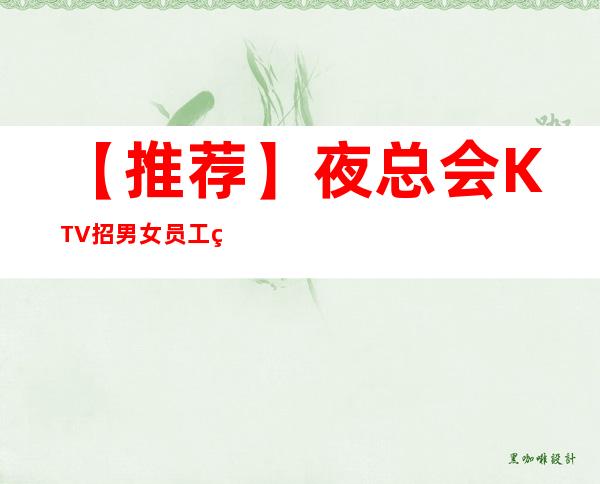 【推荐】夜总会KTV招男女员工特,型男,女礼仪客服,客源稳定