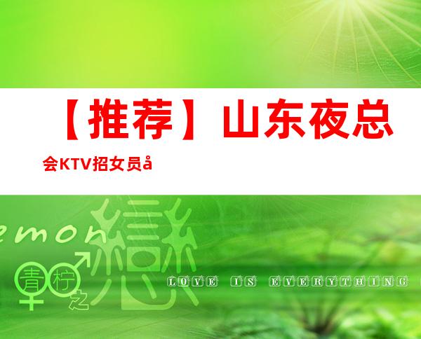 【推荐】山东夜总会KTV招女员工特DJ公主，礼仪女服务员，高薪