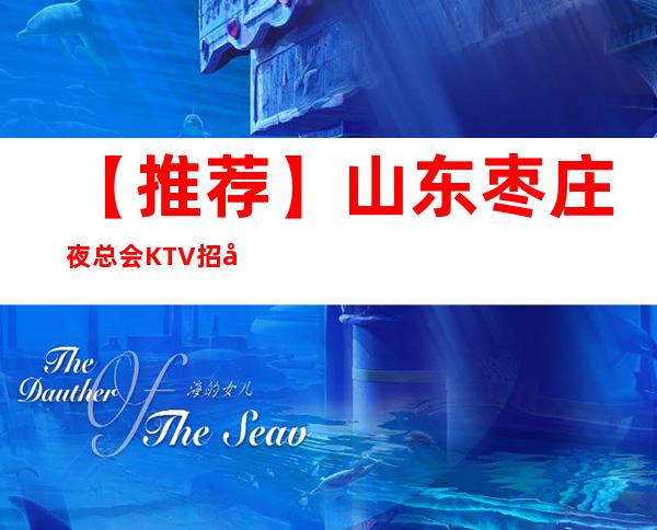 【推荐】山东枣庄夜总会KTV招女员工特，DJ公主，好上班急缺新人