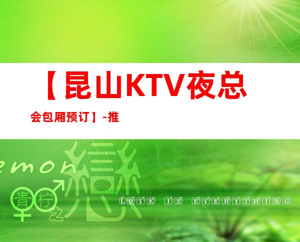 【昆山KTV夜总会包厢预订】-推荐三家高档又好玩夜总会