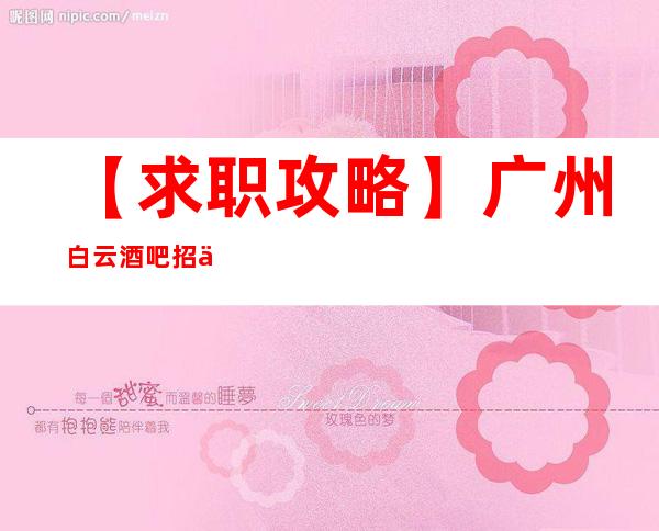 【求职攻略】广州白云酒吧招人招服务员让自己活得金贵点 心坚石穿