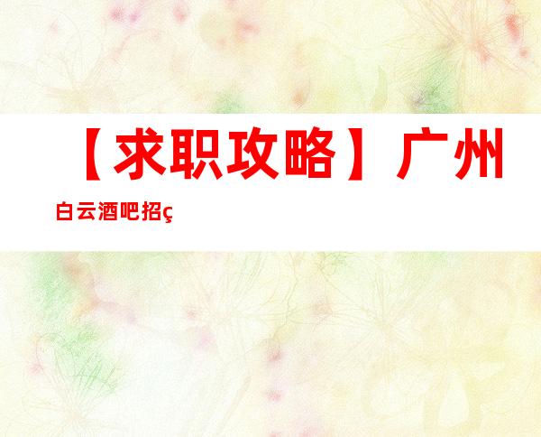 【求职攻略】广州白云酒吧招礼仪服务员期待您的到来 只争朝夕