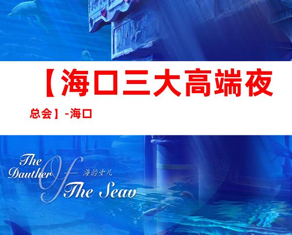 【海口三大高端夜总会】-海口好玩夜总会预订包厢定位