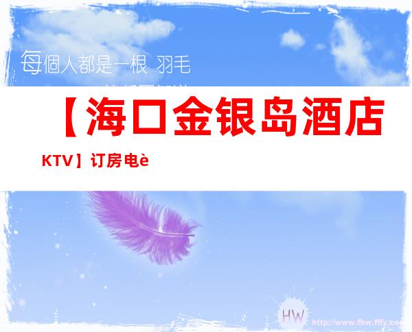 【海口金银岛酒店KTV】订房电话,地址,消费价格 – 海口龙华商务KTV_重复
