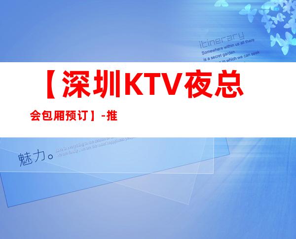 【深圳KTV夜总会包厢预订】-推荐三家高档又好玩夜总会