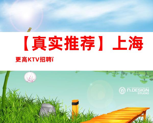 【真实推荐】上海更高KTV招聘,生意好好上班